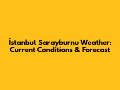 İstanbul Sarayburnu Weather: Current Conditions & Forecast