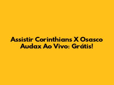 Assistir Corinthians X Osasco Audax Ao Vivo: Grátis!