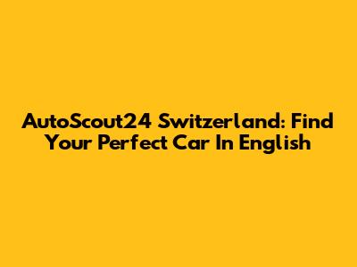 AutoScout24 Switzerland: Find Your Perfect Car In English