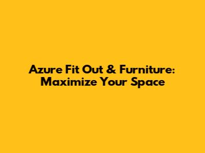 Azure Fit Out & Furniture: Maximize Your Space