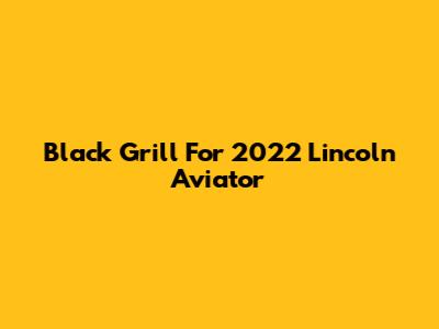 Black Grill For 2022 Lincoln Aviator