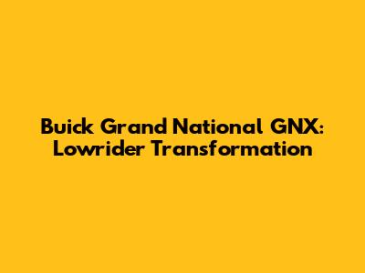 Buick Grand National GNX: Lowrider Transformation