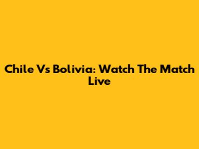 Chile Vs Bolivia: Watch The Match Live