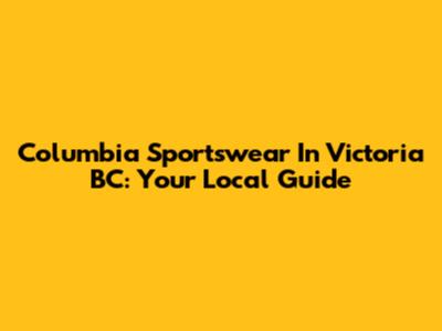 Columbia Sportswear In Victoria BC: Your Local Guide
