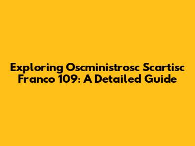 Exploring Oscministrosc Scartisc Franco 109: A Detailed Guide