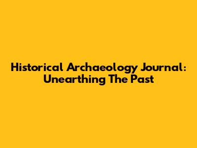 Historical Archaeology Journal: Unearthing The Past
