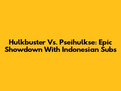 Hulkbuster Vs. Pseihulkse: Epic Showdown With Indonesian Subs