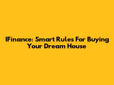 IFinance: Smart Rules For Buying Your Dream House