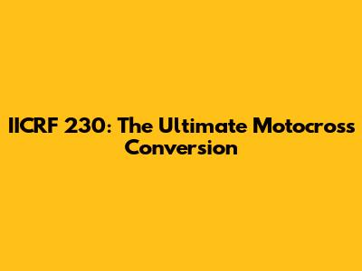 IICRF 230: The Ultimate Motocross Conversion