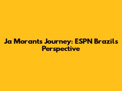 Ja Morant's Journey: ESPN Brazil's Perspective