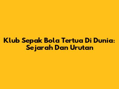 Klub Sepak Bola Tertua Di Dunia: Sejarah Dan Urutan