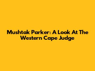Mushtak Parker: A Look At The Western Cape Judge