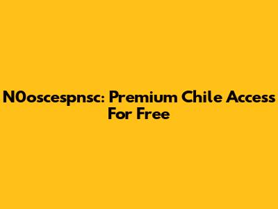 N0oscespnsc: Premium Chile Access For Free