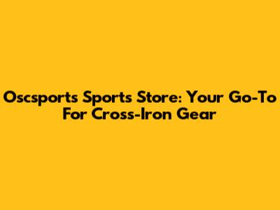 Oscsports Sports Store: Your Go-To For Cross-Iron Gear