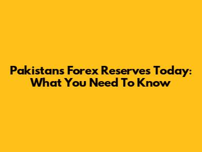 Pakistan's Forex Reserves Today: What You Need To Know