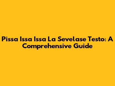 Pissa Issa Issa La Sevelase Testo: A Comprehensive Guide