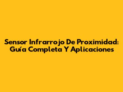 Sensor Infrarrojo De Proximidad: Guía Completa Y Aplicaciones