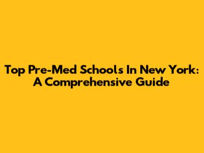 Top Pre-Med Schools In New York: A Comprehensive Guide