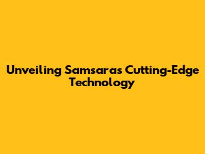 Unveiling Samsara's Cutting-Edge Technology