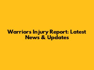 Warriors Injury Report: Latest News & Updates